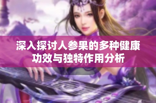 深入探讨人参果的多种健康功效与独特作用分析