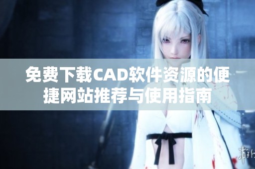 免费下载CAD软件资源的便捷网站推荐与使用指南
