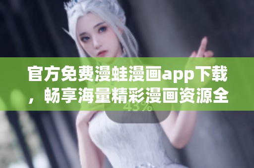 官方免费漫蛙漫画app下载，畅享海量精彩漫画资源全新体验