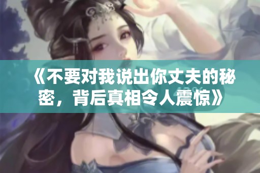 《不要对我说出你丈夫的秘密，背后真相令人震惊》