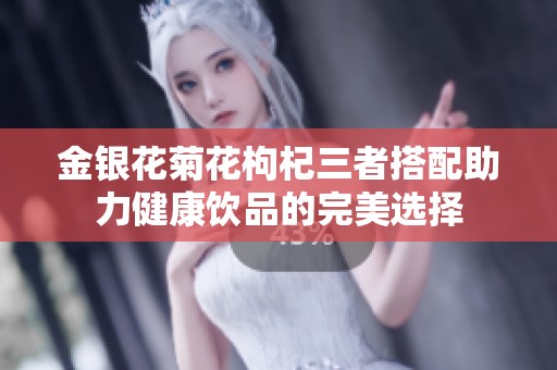 金银花菊花枸杞三者搭配助力健康饮品的完美选择