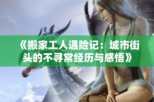 《搬家工人遇险记：城市街头的不寻常经历与感悟》