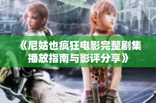 《尼姑也疯狂电影完整剧集播放指南与影评分享》