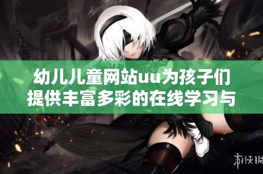 幼儿儿童网站uu为孩子们提供丰富多彩的在线学习与娱乐资源