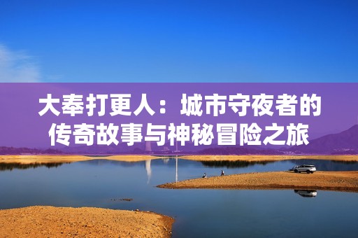 大奉打更人：城市守夜者的传奇故事与神秘冒险之旅