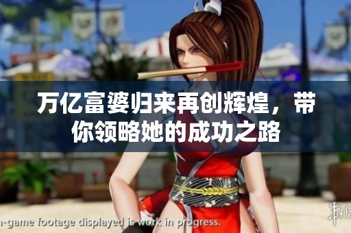 万亿富婆归来再创辉煌，带你领略她的成功之路