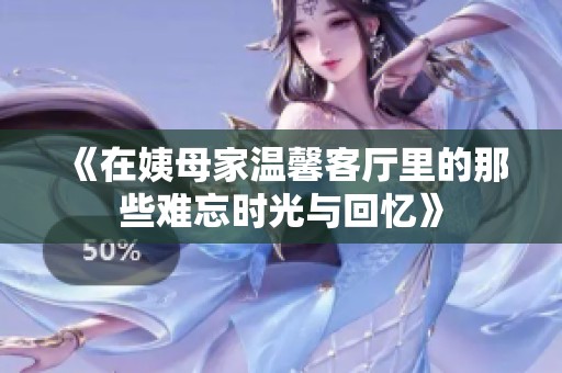 《在姨母家温馨客厅里的那些难忘时光与回忆》