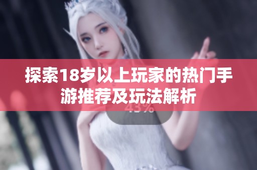探索18岁以上玩家的热门手游推荐及玩法解析