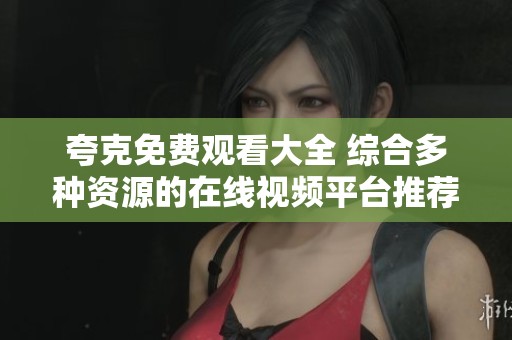 夸克免费观看大全 综合多种资源的在线视频平台推荐