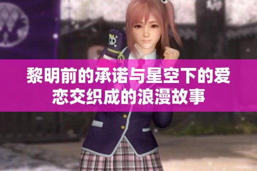 黎明前的承诺与星空下的爱恋交织成的浪漫故事