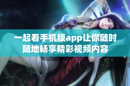 一起看手机版app让你随时随地畅享精彩视频内容