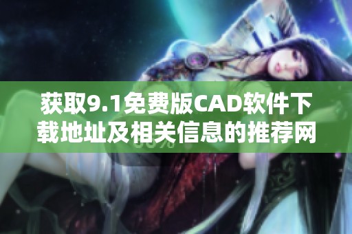获取9.1免费版CAD软件下载地址及相关信息的推荐网站整理