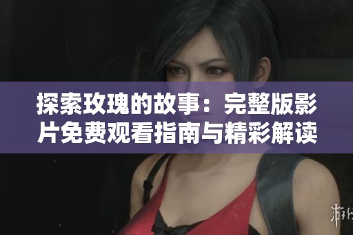 探索玫瑰的故事：完整版影片免费观看指南与精彩解读