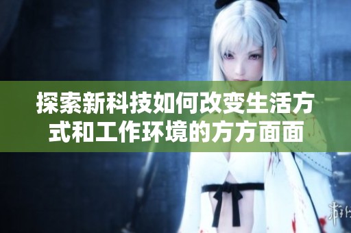 探索新科技如何改变生活方式和工作环境的方方面面