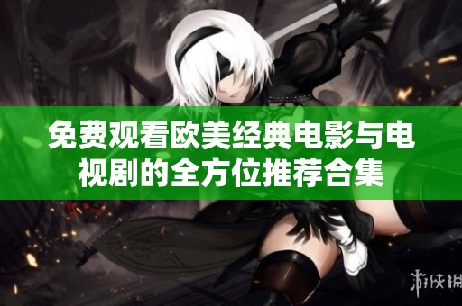 免费观看欧美经典电影与电视剧的全方位推荐合集