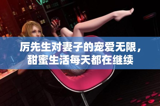 厉先生对妻子的宠爱无限，甜蜜生活每天都在继续
