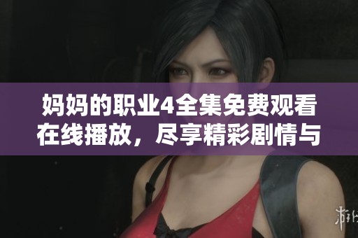妈妈的职业4全集免费观看在线播放，尽享精彩剧情与感人故事