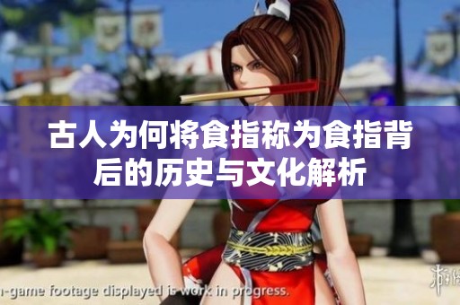 古人为何将食指称为食指背后的历史与文化解析