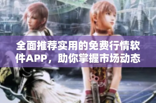 全面推荐实用的免费行情软件APP，助你掌握市场动态