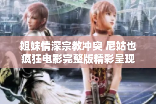 姐妹情深宗教冲突 尼姑也疯狂电影完整版精彩呈现