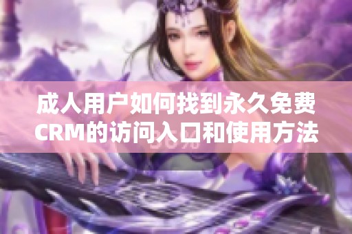 成人用户如何找到永久免费CRM的访问入口和使用方法