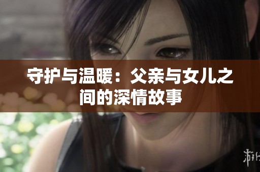 守护与温暖：父亲与女儿之间的深情故事