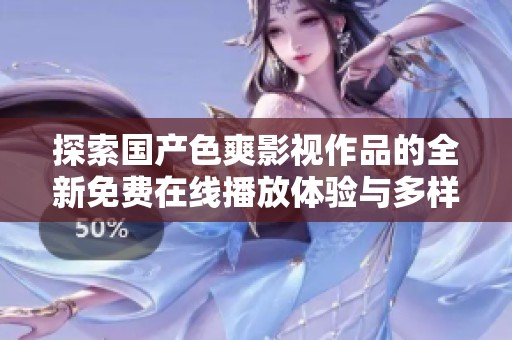 探索国产色爽影视作品的全新免费在线播放体验与多样选择