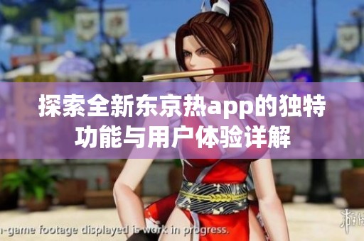 探索全新东京热app的独特功能与用户体验详解