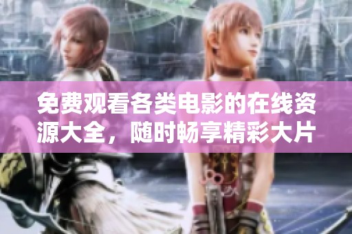 免费观看各类电影的在线资源大全，随时畅享精彩大片