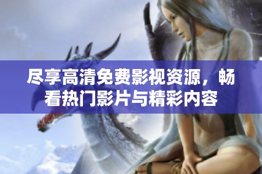 尽享高清免费影视资源，畅看热门影片与精彩内容