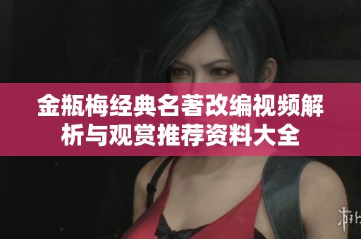 金瓶梅经典名著改编视频解析与观赏推荐资料大全