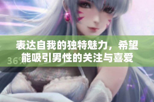 表达自我的独特魅力，希望能吸引男性的关注与喜爱
