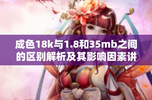 成色18k与1.8和35mb之间的区别解析及其影响因素讲解
