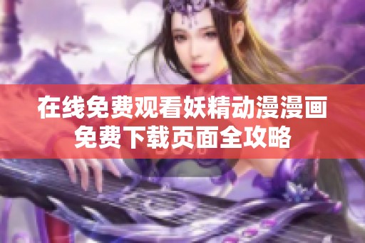 在线免费观看妖精动漫漫画免费下载页面全攻略