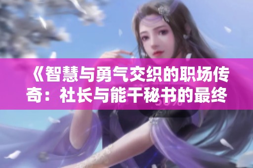 《智慧与勇气交织的职场传奇：社长与能干秘书的最终挑战》
