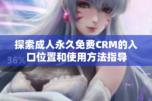 探索成人永久免费CRM的入口位置和使用方法指导