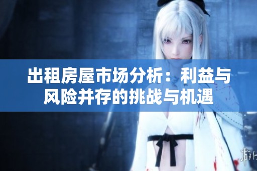 出租房屋市场分析：利益与风险并存的挑战与机遇