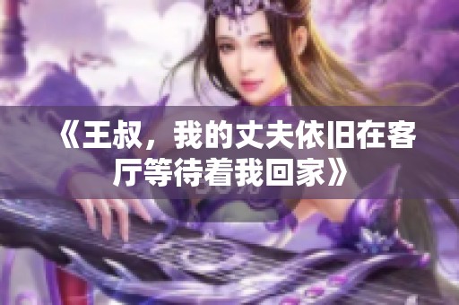 《王叔，我的丈夫依旧在客厅等待着我回家》