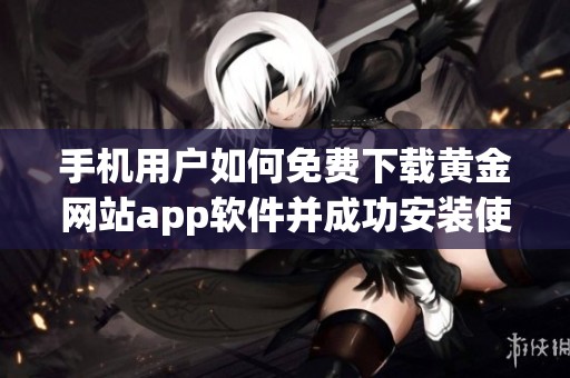 手机用户如何免费下载黄金网站app软件并成功安装使用呢