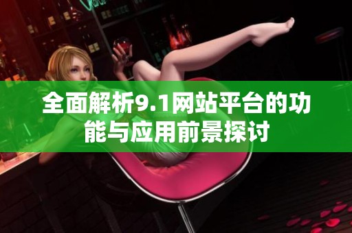 全面解析9.1网站平台的功能与应用前景探讨