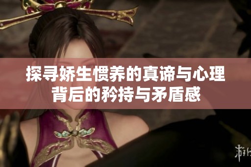 探寻娇生惯养的真谛与心理背后的矜持与矛盾感
