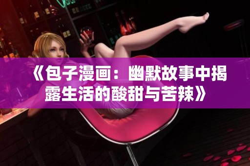 《包子漫画：幽默故事中揭露生活的酸甜与苦辣》
