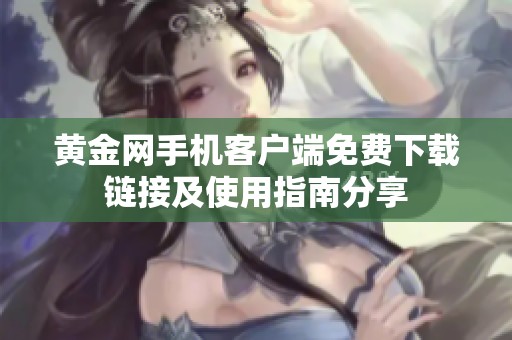 黄金网手机客户端免费下载链接及使用指南分享