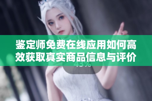 鉴定师免费在线应用如何高效获取真实商品信息与评价