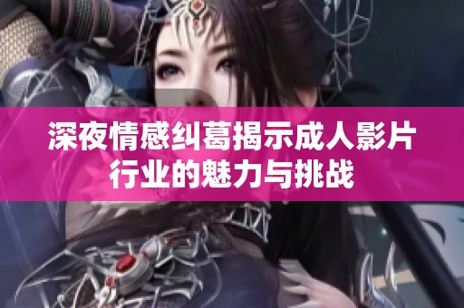 深夜情感纠葛揭示成人影片行业的魅力与挑战