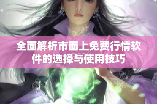 全面解析市面上免费行情软件的选择与使用技巧