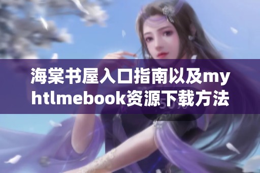 海棠书屋入口指南以及myhtlmebook资源下载方法解析