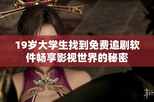 19岁大学生找到免费追剧软件畅享影视世界的秘密