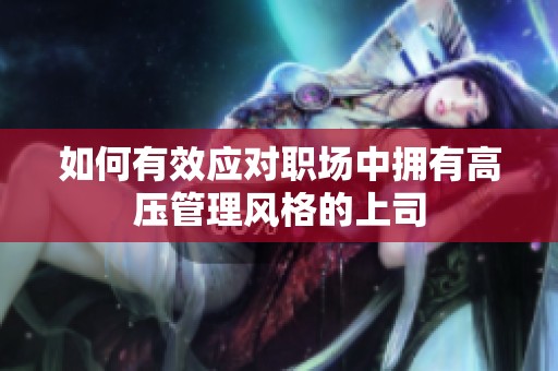 如何有效应对职场中拥有高压管理风格的上司