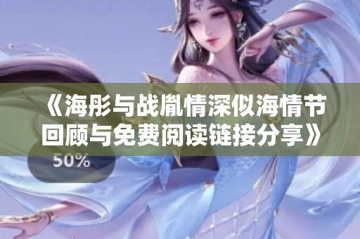 《海彤与战胤情深似海情节回顾与免费阅读链接分享》